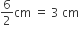 6 over 2 cm space equals space 3 space cm