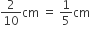 2 over 10 cm space equals space 1 fifth cm