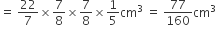 equals space 22 over 7 cross times 7 over 8 cross times 7 over 8 cross times 1 fifth cm cubed space equals space 77 over 160 cm cubed