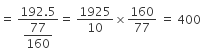 equals space fraction numerator 192.5 over denominator begin display style 77 over 160 end style end fraction equals space 1925 over 10 cross times 160 over 77 space equals space 400
