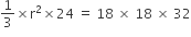 1 third cross times straight r squared cross times 24 space equals space 18 space cross times space 18 space cross times space 32