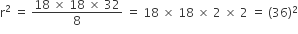 straight r squared space equals space fraction numerator 18 space cross times space 18 space cross times space 32 over denominator 8 end fraction space equals space 18 space cross times space 18 space cross times space 2 space cross times space 2 space equals space left parenthesis 36 right parenthesis squared
