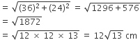 equals space square root of left parenthesis 36 right parenthesis squared plus left parenthesis 24 right parenthesis squared end root space equals space square root of 1296 plus 576 end root
equals space square root of 1872
equals space square root of 12 space cross times space 12 space cross times space 13 end root space equals space 12 square root of 13 space cm