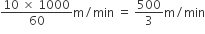 fraction numerator 10 space cross times space 1000 over denominator 60 end fraction straight m divided by min space equals space 500 over 3 straight m divided by min