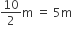 10 over 2 straight m space equals space 5 straight m