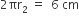 2 πr subscript 2 space equals space space 6 space cm