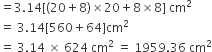 equals 3.14 left square bracket left parenthesis 20 plus 8 right parenthesis cross times 20 plus 8 cross times 8 right square bracket space cm squared
equals space 3.14 left square bracket 560 plus 64 right square bracket cm squared
equals space 3.14 space cross times space 624 space cm squared space equals space 1959.36 space cm squared