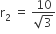 straight r subscript 2 space equals space fraction numerator 10 over denominator square root of 3 end fraction