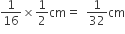 1 over 16 cross times 1 half cm equals space space 1 over 32 cm