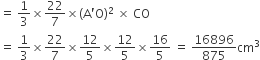 equals space 1 third cross times 22 over 7 cross times left parenthesis straight A apostrophe straight O right parenthesis squared space cross times space CO
equals space 1 third cross times 22 over 7 cross times 12 over 5 cross times 12 over 5 cross times 16 over 5 space equals space 16896 over 875 cm cubed