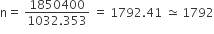 straight n equals space fraction numerator 1850400 over denominator 1032.353 end fraction space equals space 1792.41 space asymptotically equal to space 1792
