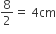 8 over 2 equals space 4 cm