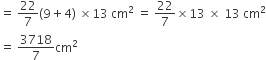 equals space 22 over 7 left parenthesis 9 plus 4 right parenthesis space cross times 13 space cm squared space equals space 22 over 7 cross times 13 space cross times space 13 space cm squared
equals space 3718 over 7 cm squared