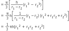 equals straight pi over 3 open square brackets fraction numerator straight h over denominator straight r subscript 1 minus straight r subscript 2 end fraction left parenthesis straight r subscript 1 cubed space minus space straight r subscript 2 cubed right parenthesis close square brackets
equals space straight pi over 3 straight h open square brackets fraction numerator 1 over denominator straight r subscript 1 minus straight r subscript 2 end fraction left parenthesis straight r subscript 1 minus straight r subscript 2 right parenthesis space left parenthesis straight r subscript 1 squared plus straight r subscript 1 straight r subscript 2 plus straight r subscript 2 squared right parenthesis close square brackets
equals space 1 third πh left square bracket straight r subscript 1 squared space plus space straight r subscript 1 straight r subscript 2 space plus straight r subscript 2 squared right square bracket