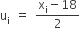 straight u subscript straight i space equals space fraction numerator straight x subscript straight i minus 18 over denominator 2 end fraction
