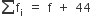 sum from blank to blank of straight f subscript straight i space equals space straight f space plus space 44
