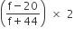 open parentheses fraction numerator straight f minus 20 over denominator straight f plus 44 end fraction close parentheses space cross times space 2