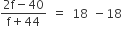 fraction numerator 2 straight f minus 40 over denominator straight f plus 44 end fraction space equals space 18 space minus 18