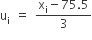 straight u subscript straight i space equals space fraction numerator straight x subscript straight i minus 75.5 over denominator 3 end fraction