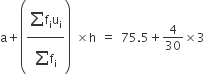 straight a plus open parentheses fraction numerator begin display style sum from blank to blank of end style straight f subscript straight i straight u subscript straight i over denominator begin display style sum from blank to blank of end style straight f subscript straight i end fraction close parentheses space cross times straight h space equals space 75.5 plus 4 over 30 cross times 3
