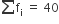 sum from blank to blank of straight f subscript straight i space equals space 40