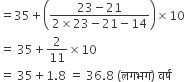 equals 35 plus open parentheses fraction numerator 23 minus 21 over denominator 2 cross times 23 minus 21 minus 14 end fraction close parentheses cross times 10
equals space 35 plus 2 over 11 cross times 10
equals space 35 plus 1.8 space equals space 36.8 space left parenthesis लगभग right parenthesis space वर ् ष
