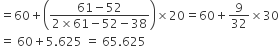 equals 60 plus open parentheses fraction numerator 61 minus 52 over denominator 2 cross times 61 minus 52 minus 38 end fraction close parentheses cross times 20 equals 60 plus 9 over 32 cross times 30
equals space 60 plus 5.625 space equals space 65.625