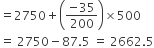 equals 2750 plus open parentheses fraction numerator negative 35 over denominator 200 end fraction close parentheses cross times 500
equals space 2750 minus 87.5 space equals space 2662.5