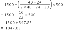 equals 1500 plus open parentheses fraction numerator 40 minus 24 over denominator 2 cross times 40 minus 24 minus 33 end fraction close parentheses cross times 500
equals 1500 plus 16 over 23 cross times 500
equals space 1500 plus 347.83
equals space 1847.83
