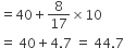 equals 40 plus 8 over 17 cross times 10
equals space 40 plus 4.7 space equals space 44.7