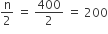 straight n over 2 space equals space 400 over 2 space equals space 200
