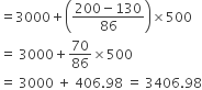 equals 3000 plus open parentheses fraction numerator 200 minus 130 over denominator 86 end fraction close parentheses cross times 500
equals space 3000 plus 70 over 86 cross times 500
equals space 3000 space plus space 406.98 space equals space 3406.98