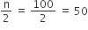 straight n over 2 space equals space 100 over 2 space equals space 50