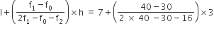 straight l plus open parentheses fraction numerator straight f subscript 1 minus straight f subscript 0 over denominator 2 straight f subscript 1 minus straight f subscript 0 minus straight f subscript 2 end fraction close parentheses cross times straight h space equals space 7 plus open parentheses fraction numerator 40 minus 30 over denominator 2 space cross times space 40 space minus 30 minus 16 end fraction close parentheses cross times 3