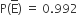 straight P left parenthesis straight E with bar on top right parenthesis space equals space 0.992