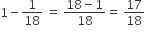 1 minus 1 over 18 space equals space fraction numerator 18 minus 1 over denominator 18 end fraction equals space 17 over 18