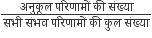 fraction numerator अन ु क ू ल space पर ि ण ा म ों space क ी space स ं ख ् य ा over denominator सभ ी space स ं भव space पर ि ण ा म ों space क ी space क ु ल space स ं ख ् य ा end fraction