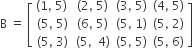 straight B space equals space open square brackets table row cell left parenthesis 1 comma space 5 right parenthesis space end cell cell left parenthesis 2 comma space 5 right parenthesis end cell cell left parenthesis 3 comma space 5 right parenthesis end cell cell left parenthesis 4 comma space 5 right parenthesis end cell row cell left parenthesis 5 comma space 5 right parenthesis end cell cell left parenthesis 6 comma space 5 right parenthesis end cell cell left parenthesis 5 comma space 1 right parenthesis end cell cell left parenthesis 5 comma space 2 right parenthesis end cell row cell left parenthesis 5 comma space 3 right parenthesis end cell cell left parenthesis 5 comma space space 4 right parenthesis end cell cell left parenthesis 5 comma space 5 right parenthesis end cell cell left parenthesis 5 comma space 6 right parenthesis end cell end table close square brackets