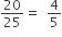 20 over 25 equals space space 4 over 5