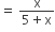 equals space fraction numerator straight x over denominator 5 plus straight x end fraction