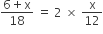 fraction numerator 6 plus straight x over denominator 18 end fraction space equals space 2 space cross times space straight x over 12