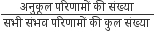 fraction numerator अन ु क ू ल space पर ि ण ा म ों space क ी space स ं ख ् य ा space over denominator सभ ी space स ं भव space पर ि ण ा म ों space क ी space क ु ल space स ं ख ् य ा space end fraction