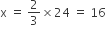 straight x space equals space 2 over 3 cross times 24 space equals space 16
