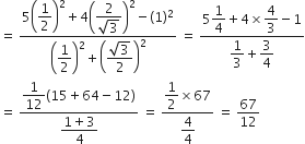equals space fraction numerator 5 open parentheses begin display style 1 half end style close parentheses squared plus 4 open parentheses begin display style fraction numerator 2 over denominator square root of 3 end fraction end style close parentheses squared minus left parenthesis 1 right parenthesis squared over denominator open parentheses begin display style 1 half end style close parentheses squared plus open parentheses begin display style fraction numerator square root of 3 over denominator 2 end fraction end style close parentheses squared end fraction space equals space fraction numerator 5 begin display style 1 fourth end style plus 4 cross times begin display style 4 over 3 end style minus 1 over denominator begin display style 1 third end style plus begin display style 3 over 4 end style end fraction
equals space fraction numerator begin display style 1 over 12 end style left parenthesis 15 plus 64 minus 12 right parenthesis over denominator begin display style fraction numerator 1 plus 3 over denominator 4 end fraction end style end fraction space equals space fraction numerator begin display style 1 half end style cross times 67 over denominator begin display style 4 over 4 end style end fraction space equals space 67 over 12