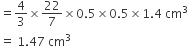 equals 4 over 3 cross times 22 over 7 cross times 0.5 cross times 0.5 cross times 1.4 space cm cubed
equals space 1.47 space cm cubed