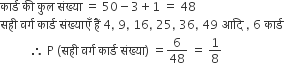 क ा र ् ड space क ी space क ु ल space स ं ख ् य ा space equals space 50 minus 3 plus 1 space equals space 48
सह ी space वर ् ग space क ा र ् ड space स ं ख ् य ा ए ँ space ह ैं space 4 comma space 9 comma space 16 comma space 25 comma space 36 comma space 49 space आद ि space comma space 6 space क ा र ् ड
space space space space space space space space space space therefore space straight P space left parenthesis सह ी space वर ् ग space क ा र ् ड space स ं ख ् य ा right parenthesis space equals 6 over 48 space equals space 1 over 8