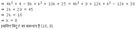 rightwards double arrow space 4 straight k squared space plus space 4 space minus space 8 straight k space plus space straight k squared space plus space 10 straight k space plus space 25 space equals space 4 straight k squared space plus space 9 space plus space 12 straight k space plus space straight k squared space minus space 12 straight k space plus space 36 space
rightwards double arrow space 2 straight k space plus space 29 space equals space 45
rightwards double arrow space 2 straight k space equals space 16
rightwards double arrow space straight k space equals space 8
space इसल ि ए space ब िं द ु space straight P space क ा space समन ् वय space ह ै space left parenthesis 16 comma space 8 right parenthesis space
