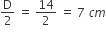 straight D over 2 space equals space 14 over 2 space equals space 7 space c m
