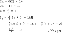 2 straight a space plus space 6 left parenthesis 2 right parenthesis space equals space 14
2 straight a space equals space 14 space minus space 12 space
straight a space equals space begin inline style 2 over 2 end style space equals space 1
straight S subscript straight n space equals space begin inline style straight n over 2 end style left square bracket 2 straight a space plus space left parenthesis straight n space minus space 1 right parenthesis straight d right square bracket
space space space space space space equals space begin inline style straight n over 2 end style left square bracket 2 left parenthesis 1 right parenthesis space plus space left parenthesis straight n space minus space 1 right parenthesis 2 right square bracket space equals space begin inline style straight n over 2 end style left parenthesis 2 space plus space 2 straight n space minus space 2 right parenthesis
space space space space space space equals space begin inline style fraction numerator 2 straight n squared over denominator 2 end fraction end style space equals space straight n squared space space space space space space space space space space space space space space space space space space space space space space space space space space space space space space space space space space therefore space स ि ध ् द space ह ु आ । space
