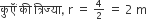 क ु ऍ ं space क ी space त ् र ि ज ् य ा comma space straight r space equals space begin inline style 4 over 2 end style space equals space 2 space straight m
